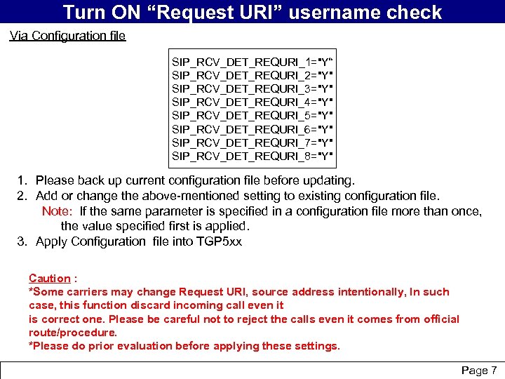 Turn ON “Request URI” username check Via Configuration file SIP_RCV_DET_REQURI_1="Y“ SIP_RCV_DET_REQURI_2="Y" SIP_RCV_DET_REQURI_3="Y" SIP_RCV_DET_REQURI_4="Y" SIP_RCV_DET_REQURI_5="Y"