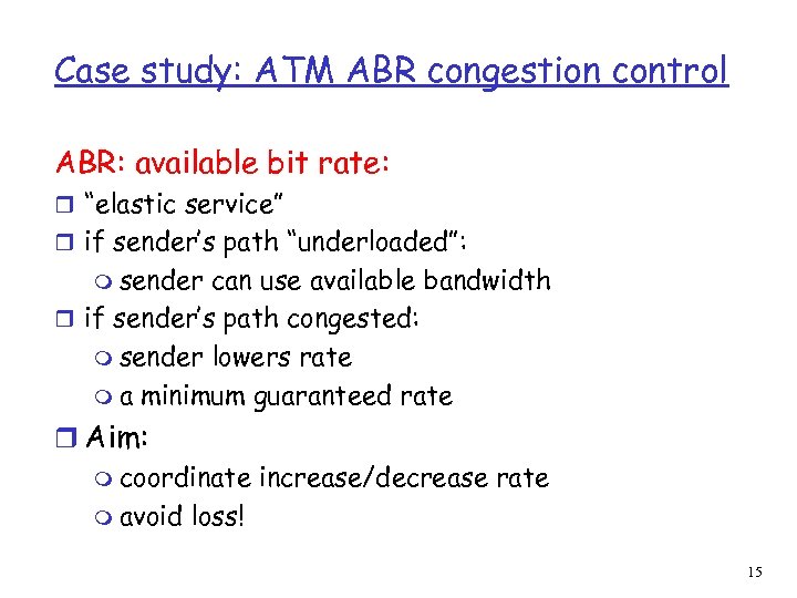 Case study: ATM ABR congestion control ABR: available bit rate: r “elastic service” r