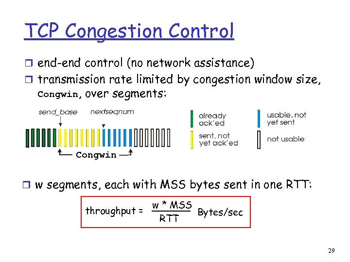 TCP Congestion Control r end-end control (no network assistance) r transmission rate limited by
