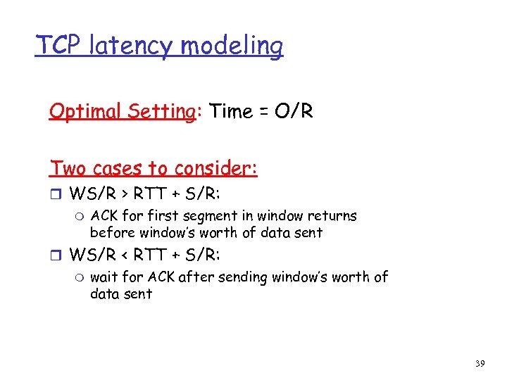 TCP latency modeling Optimal Setting: Time = O/R Two cases to consider: r WS/R