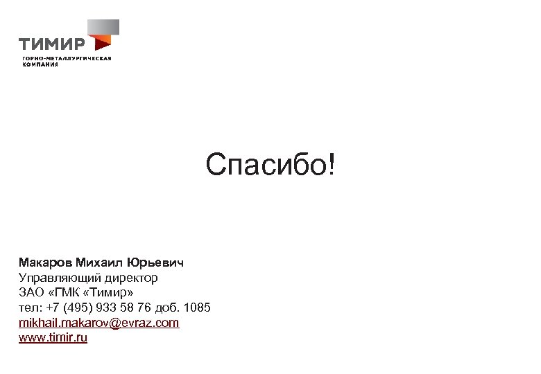 Спасибо! Макаров Михаил Юрьевич Управляющий директор ЗАО «ГМК «Тимир» тел: +7 (495) 933 58