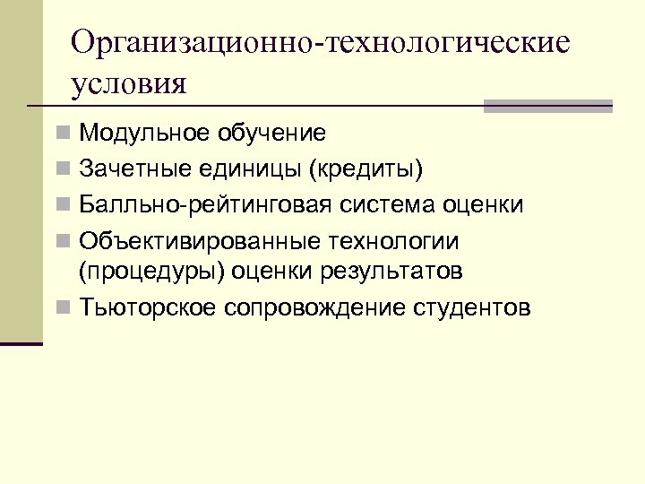 Организационно-технологические условия n Модульное обучение n Зачетные единицы (кредиты) n Балльно-рейтинговая система оценки n