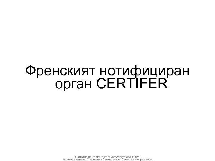Френският нотифициран орган CERTIFER ТУИНИНГ ЛАЙТ ПРОЕКТ BG/2005/IB/TR/02/UE/TWL Работно ателие по Оперативна Съвместимост Сесия