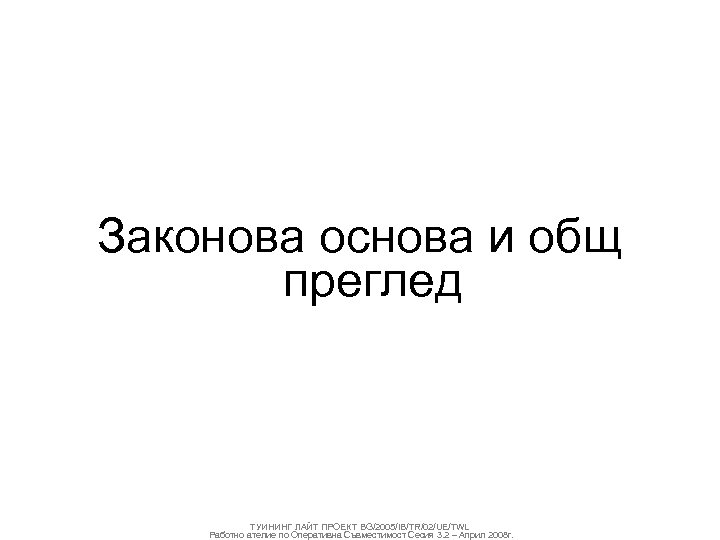 Законова основа и общ преглед ТУИНИНГ ЛАЙТ ПРОЕКТ BG/2005/IB/TR/02/UE/TWL Работно ателие по Оперативна Съвместимост