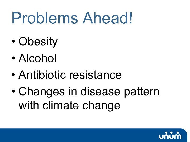 Problems Ahead! • Obesity • Alcohol • Antibiotic resistance • Changes in disease pattern