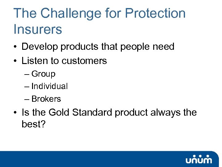 The Challenge for Protection Insurers • Develop products that people need • Listen to