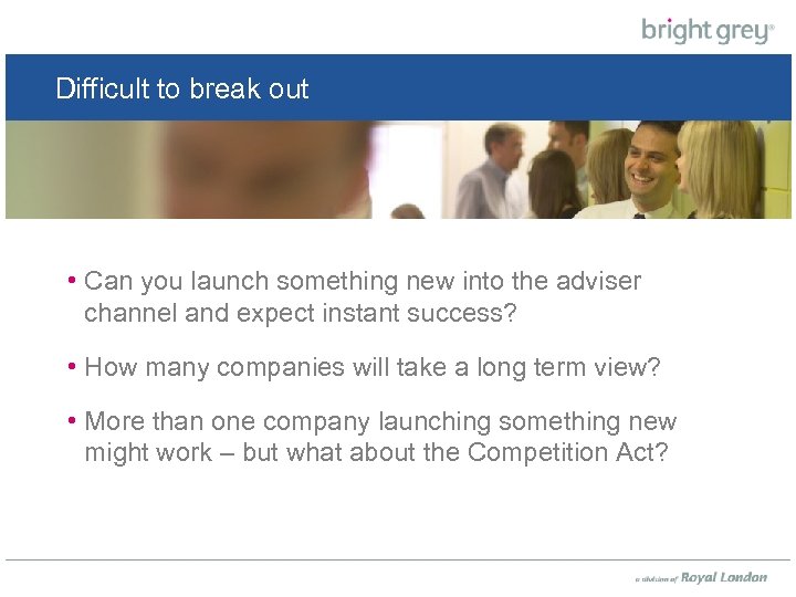 Difficult to break out • Can you launch something new into the adviser channel