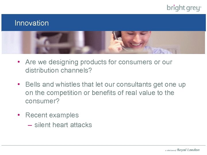 Innovation • Are we designing products for consumers or our distribution channels? • Bells