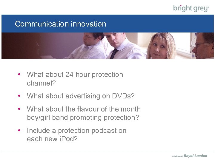 Communication innovation • What about 24 hour protection channel? • What about advertising on