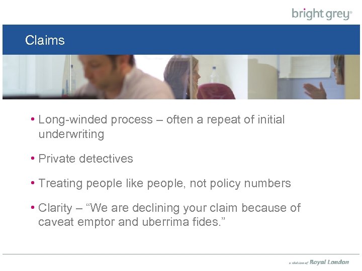 Claims • Long-winded process – often a repeat of initial underwriting • Private detectives