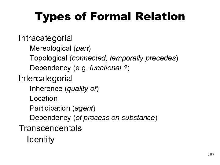 Types of Formal Relation Intracategorial Mereological (part) Topological (connected, temporally precedes) Dependency (e. g.