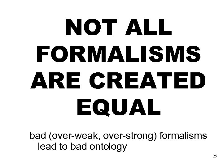 NOT ALL FORMALISMS ARE CREATED EQUAL bad (over-weak, over-strong) formalisms lead to bad ontology