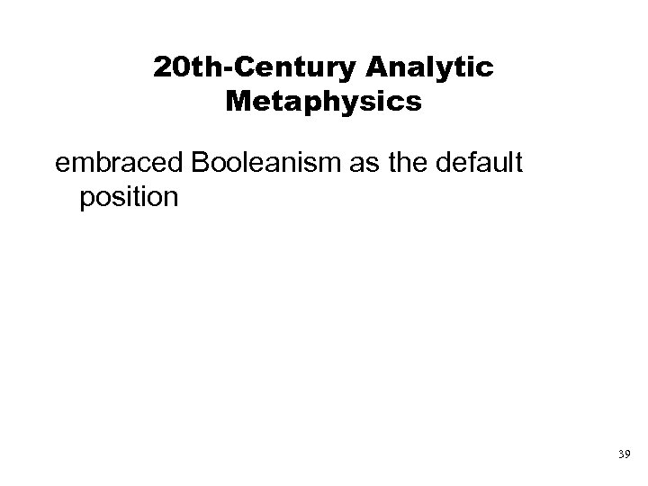 20 th-Century Analytic Metaphysics embraced Booleanism as the default position 39 