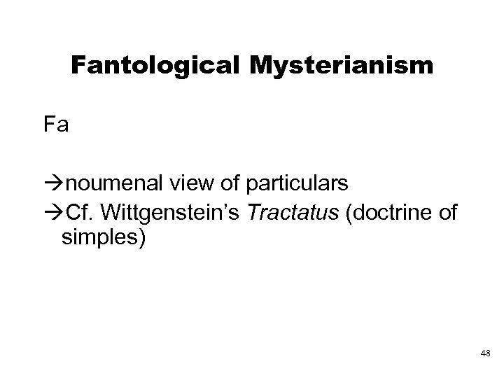 Fantological Mysterianism Fa noumenal view of particulars Cf. Wittgenstein’s Tractatus (doctrine of simples) 48