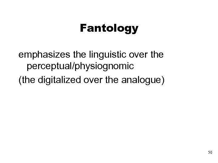 Fantology emphasizes the linguistic over the perceptual/physiognomic (the digitalized over the analogue) 50 