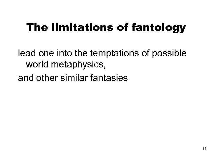 The limitations of fantology lead one into the temptations of possible world metaphysics, and