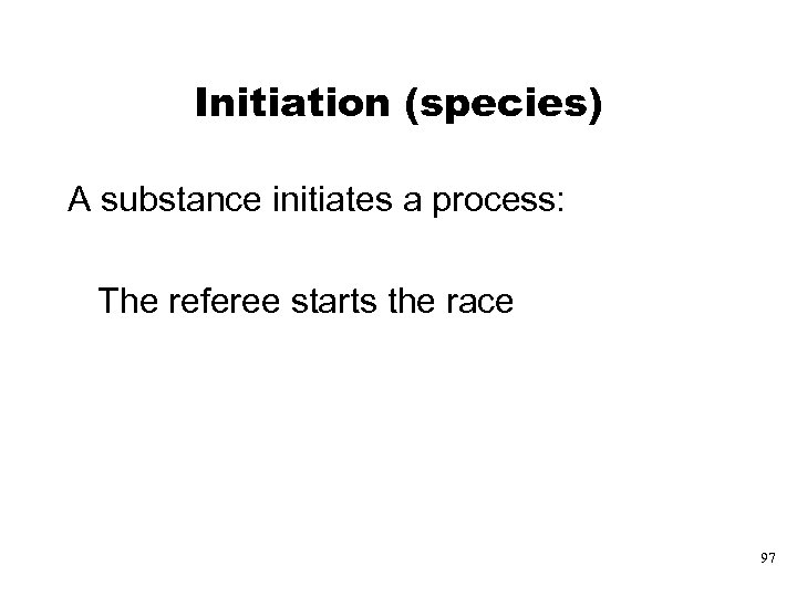 Initiation (species) A substance initiates a process: The referee starts the race 97 