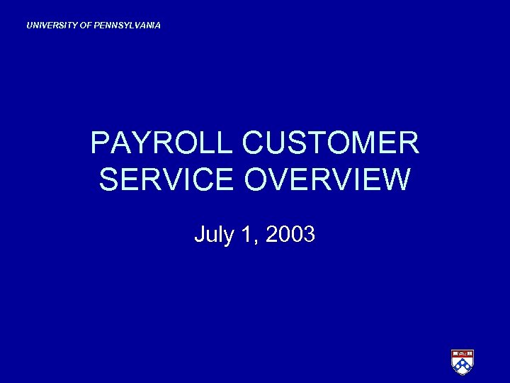 UNIVERSITY OF PENNSYLVANIA PAYROLL CUSTOMER SERVICE OVERVIEW July 1, 2003 