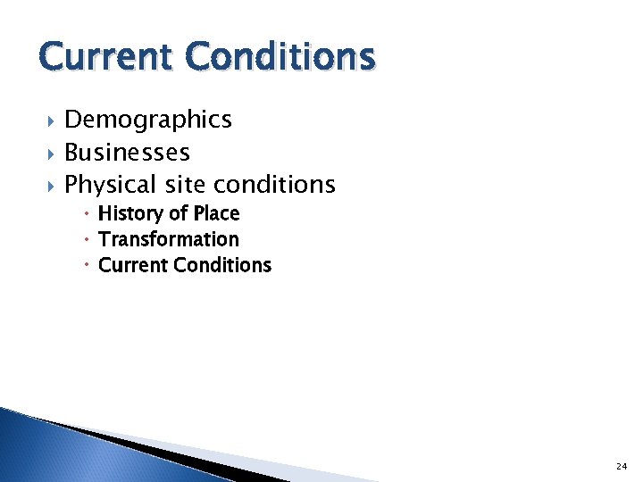 Current Conditions Demographics Businesses Physical site conditions History of Place Transformation Current Conditions 24