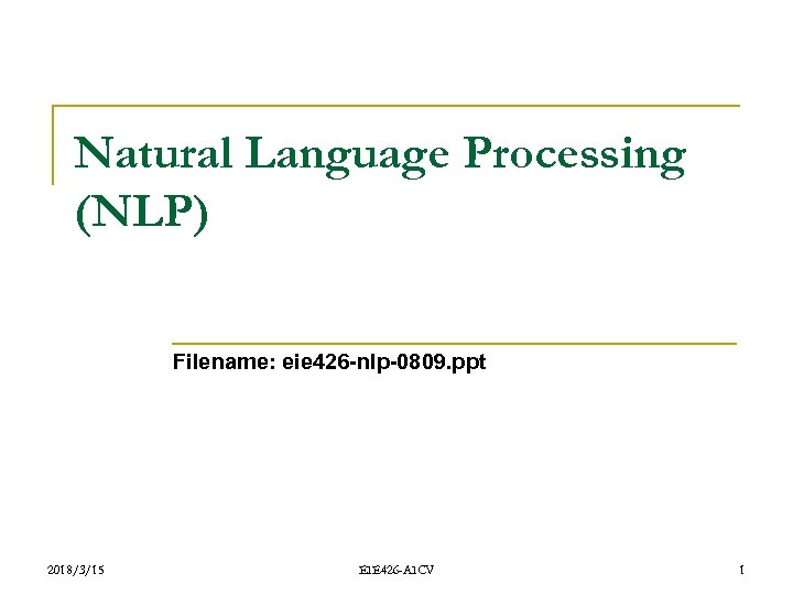 Natural Language Processing (NLP) Filename: eie 426 -nlp-0809. ppt 2018/3/15 EIE 426 -AICV 1