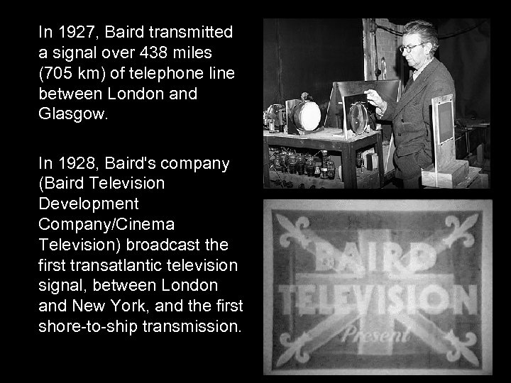 In 1927, Baird transmitted a signal over 438 miles (705 km) of telephone line