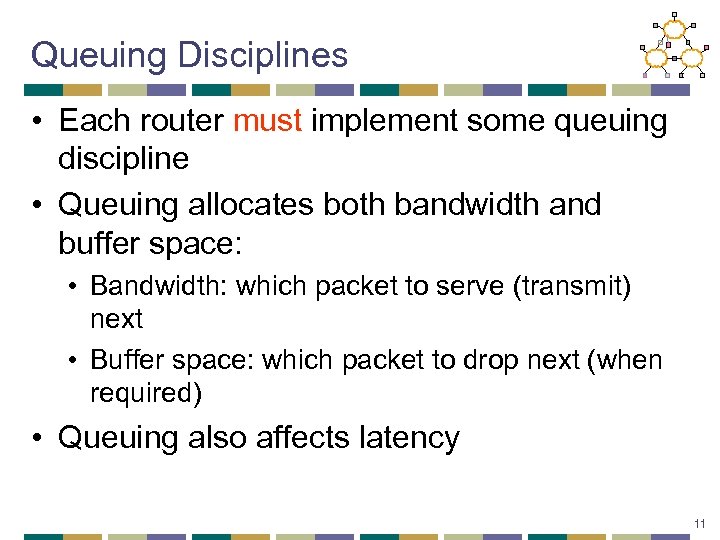 Queuing Disciplines • Each router must implement some queuing discipline • Queuing allocates both