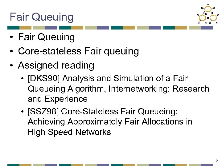 Fair Queuing • Core-stateless Fair queuing • Assigned reading • [DKS 90] Analysis and