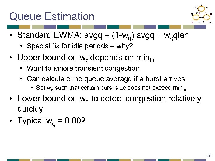 Queue Estimation • Standard EWMA: avgq = (1 -wq) avgq + wqqlen • Special