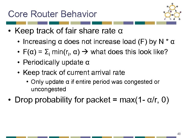 Core Router Behavior • Keep track of fair share rate α • • Increasing