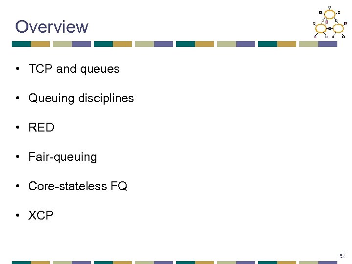 Overview • TCP and queues • Queuing disciplines • RED • Fair-queuing • Core-stateless