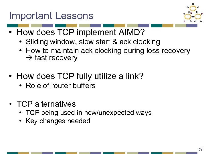Important Lessons • How does TCP implement AIMD? • Sliding window, slow start &