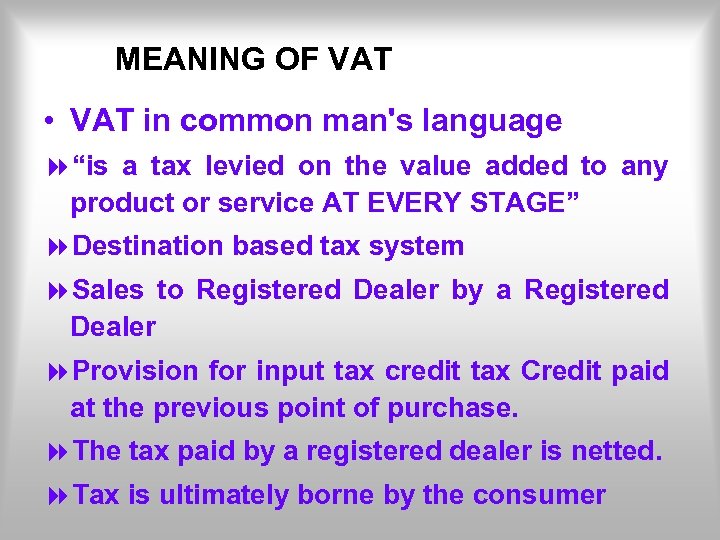 MEANING OF VAT • VAT in common man's language 8“is a tax levied on