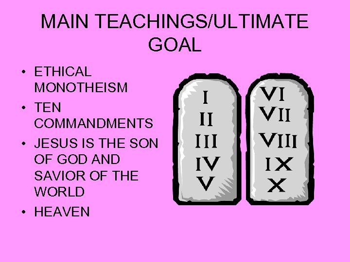 MAIN TEACHINGS/ULTIMATE GOAL • ETHICAL MONOTHEISM • TEN COMMANDMENTS • JESUS IS THE SON