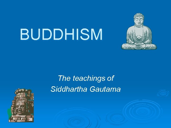 BUDDHISM The teachings of Siddhartha Gautama 