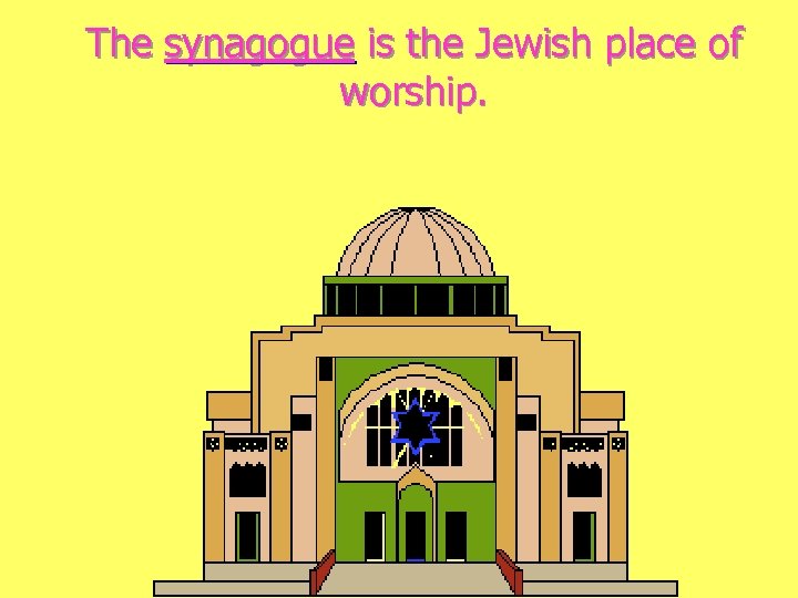 The synagogue is the Jewish place of worship. 