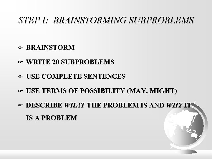 STEP I: BRAINSTORMING SUBPROBLEMS BRAINSTORM WRITE 20 SUBPROBLEMS USE COMPLETE SENTENCES USE TERMS OF