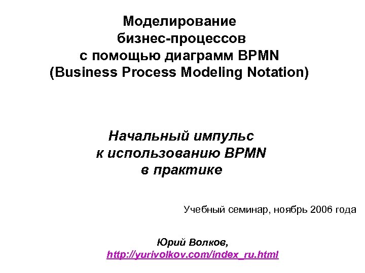 Моделирование бизнес-процессов с помощью диаграмм BPMN (Business Process Modeling Notation) Начальный импульс к использованию