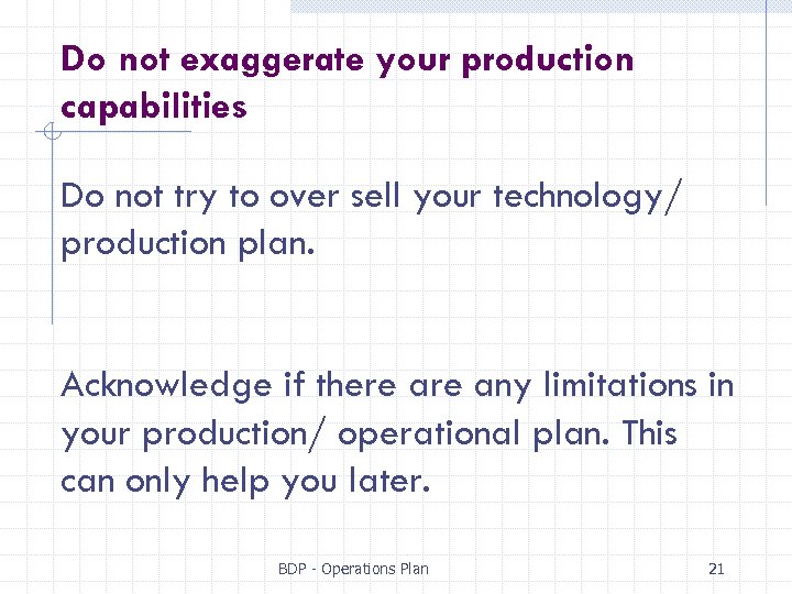 Do not exaggerate your production capabilities Do not try to over sell your technology/