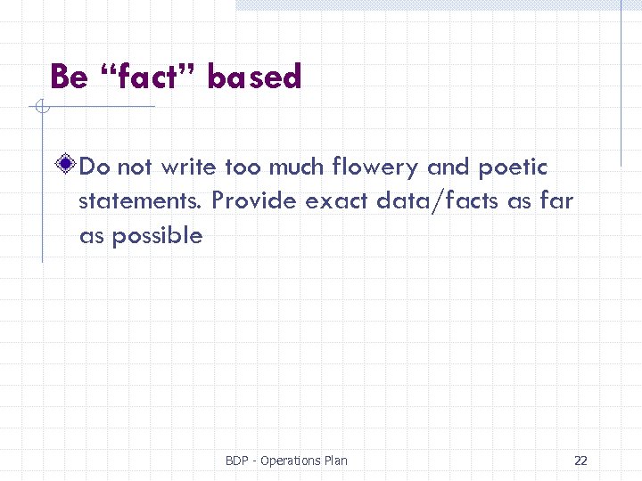 Be “fact” based Do not write too much flowery and poetic statements. Provide exact