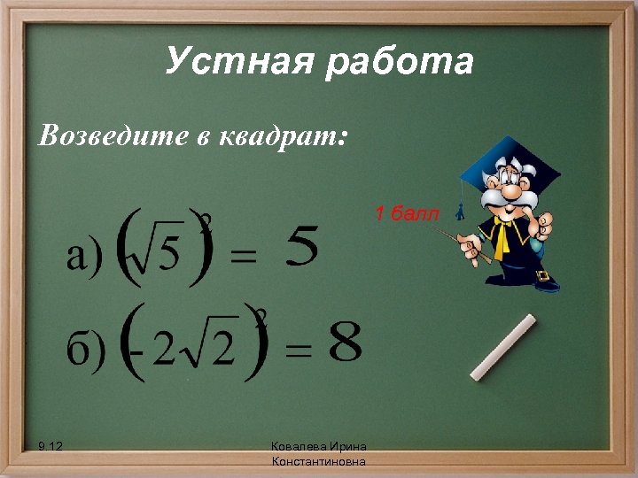 Устная работа Возведите в квадрат: 1 балл 9. 12 Ковалева Ирина Константиновна 
