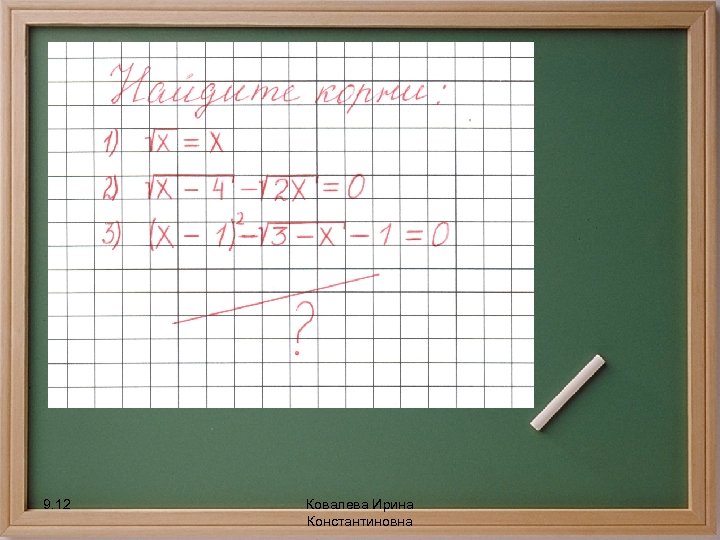 Найти корни уравнений: 9. 12 Ковалева Ирина Константиновна 