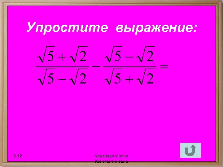 Упростите выражение: 9. 12 Ковалева Ирина Константиновна 