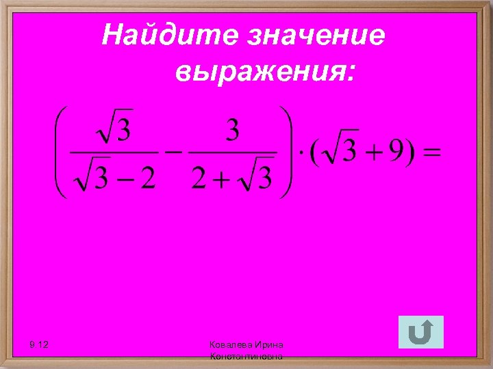 Найдите значение выражения: 9. 12 Ковалева Ирина Константиновна 