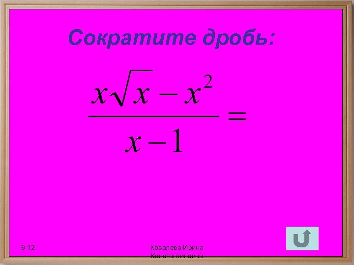 Сократите дробь: 9. 12 Ковалева Ирина Константиновна 