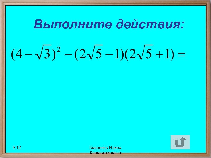 Выполните действия: 9. 12 Ковалева Ирина Константиновна 