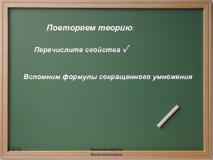 Повторяем теорию: Перечислите свойства √ Вспомним формулы сокращенного умножения 9. 12 Ковалева Ирина Константиновна