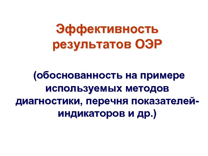 Эффективность результатов ОЭР (обоснованность на примере используемых методов диагностики, перечня показателейиндикаторов и др. )