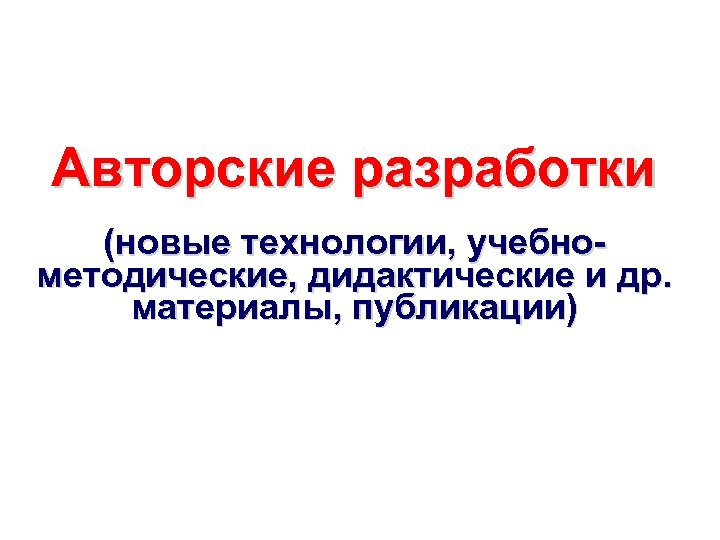 Авторские разработки (новые технологии, учебнометодические, дидактические и др. материалы, публикации) 