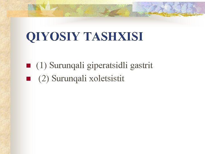 QIYOSIY TASHXISI n n (1) Surunqali giperatsidli gastrit (2) Surunqali xoletsistit 