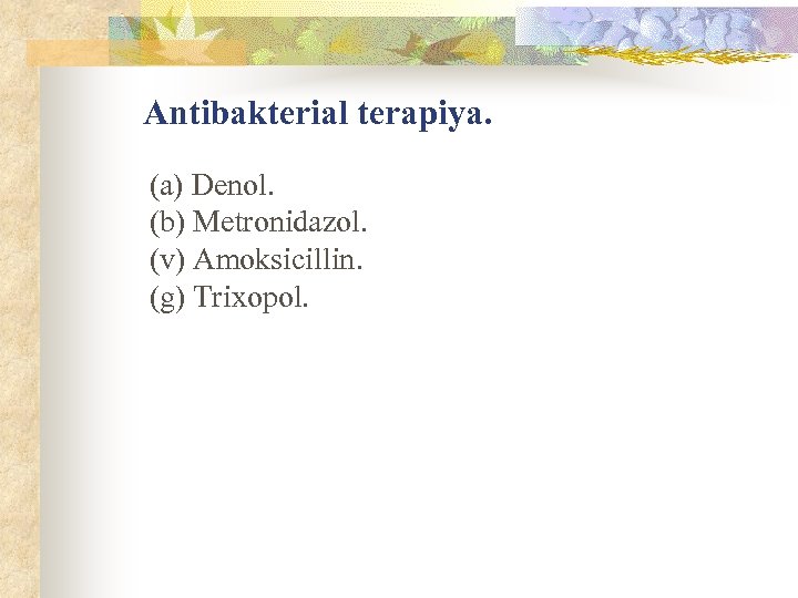 Antibakterial terapiya. (a) Denol. (b) Metronidazol. (v) Amoksicillin. (g) Trixopol. 